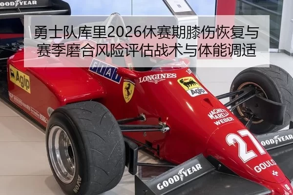 勇士队库里2026休赛期膝伤恢复与赛季磨合风险评估战术与体能调适