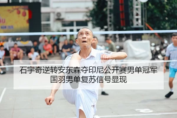 石宇奇逆转安东森夺印尼公开赛男单冠军 国羽男单复苏信号显现